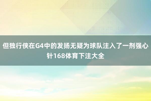 但独行侠在G4中的发扬无疑为球队注入了一剂强心针168体育下注大全