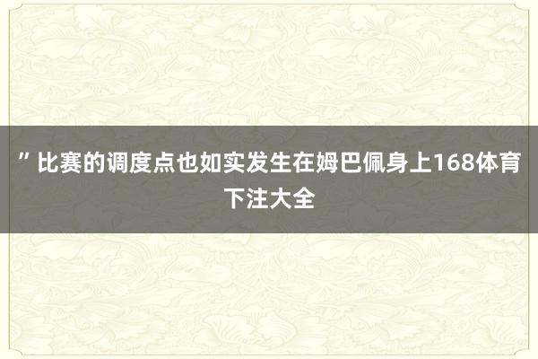 ”比赛的调度点也如实发生在姆巴佩身上168体育下注大全