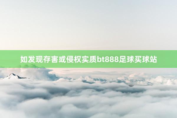 如发现存害或侵权实质bt888足球买球站