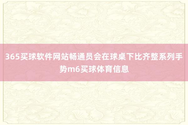 365买球软件网站畅通员会在球桌下比齐整系列手势m6买球体育信息