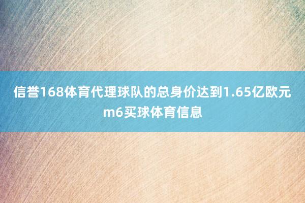 信誉168体育代理球队的总身价达到1.65亿欧元m6买球体育信息