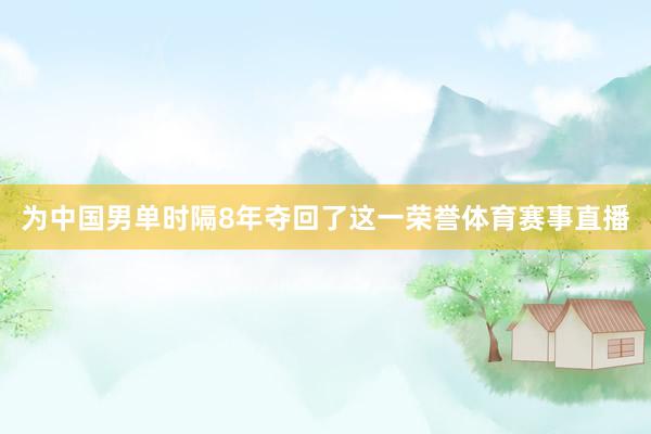 为中国男单时隔8年夺回了这一荣誉体育赛事直播