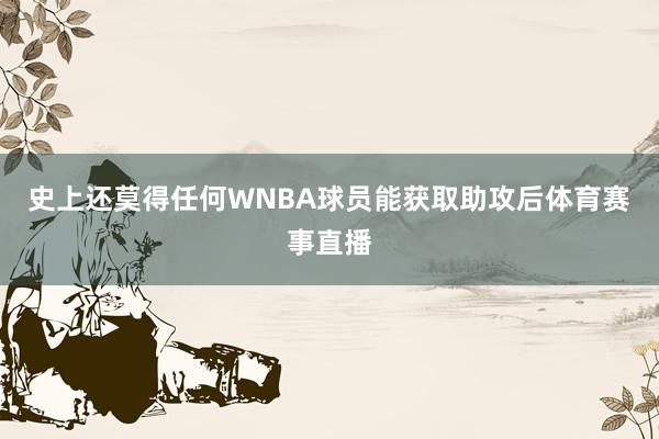 史上还莫得任何WNBA球员能获取助攻后体育赛事直播