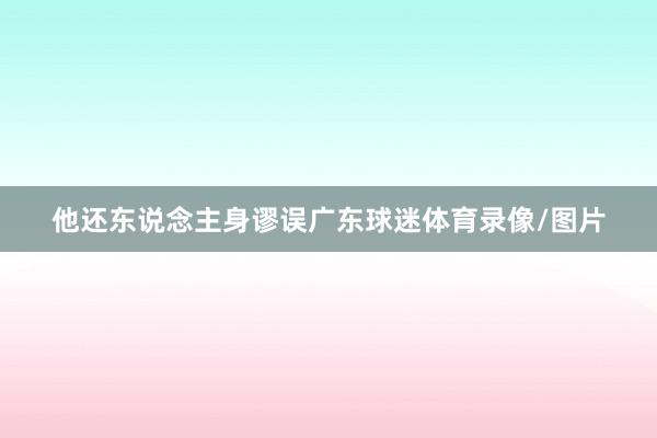 他还东说念主身谬误广东球迷体育录像/图片