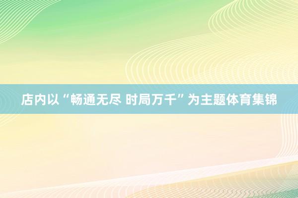 店内以“畅通无尽 时局万千”为主题体育集锦