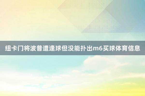 纽卡门将波普遭逢球但没能扑出m6买球体育信息