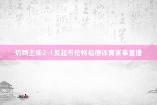 热刺主场2-1反超布伦特福德体育赛事直播