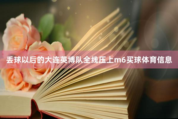 丢球以后的大连英博队全线压上m6买球体育信息